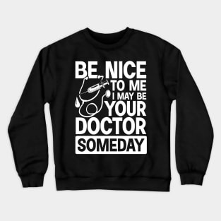 Be Nice To Me May Be Your Doctor Someday Crewneck Sweatshirt